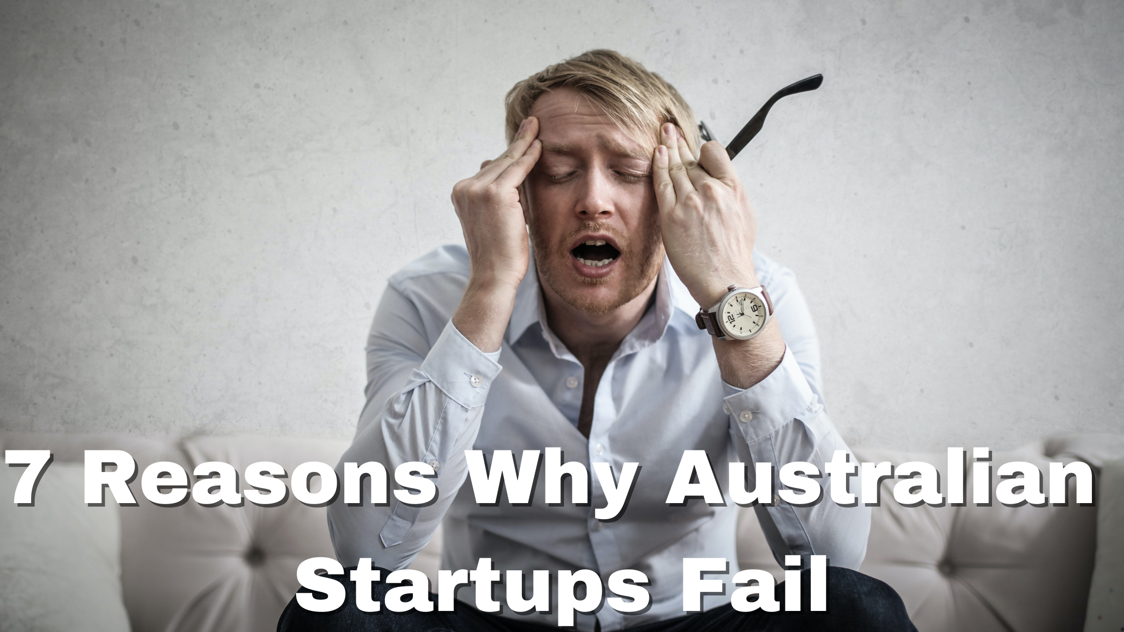 seven reasons why Australian startups fail written in text. A man holding his head in agony