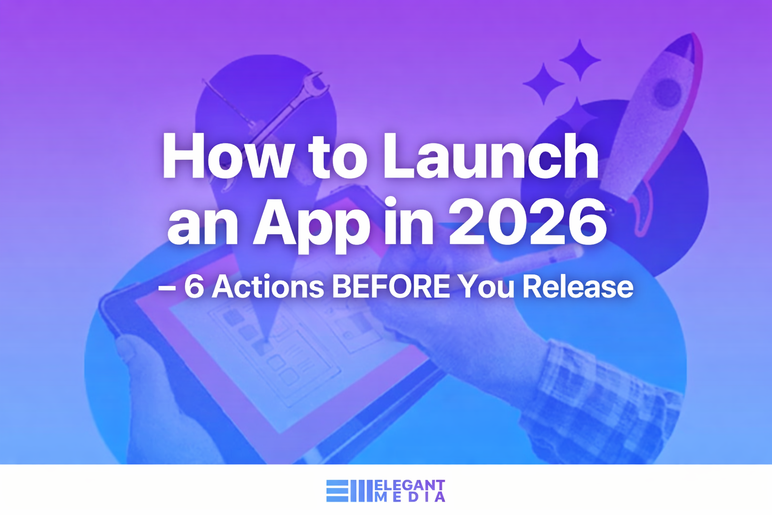 How to Launch an App in 2026 - 6 Actions BEFORE you Release