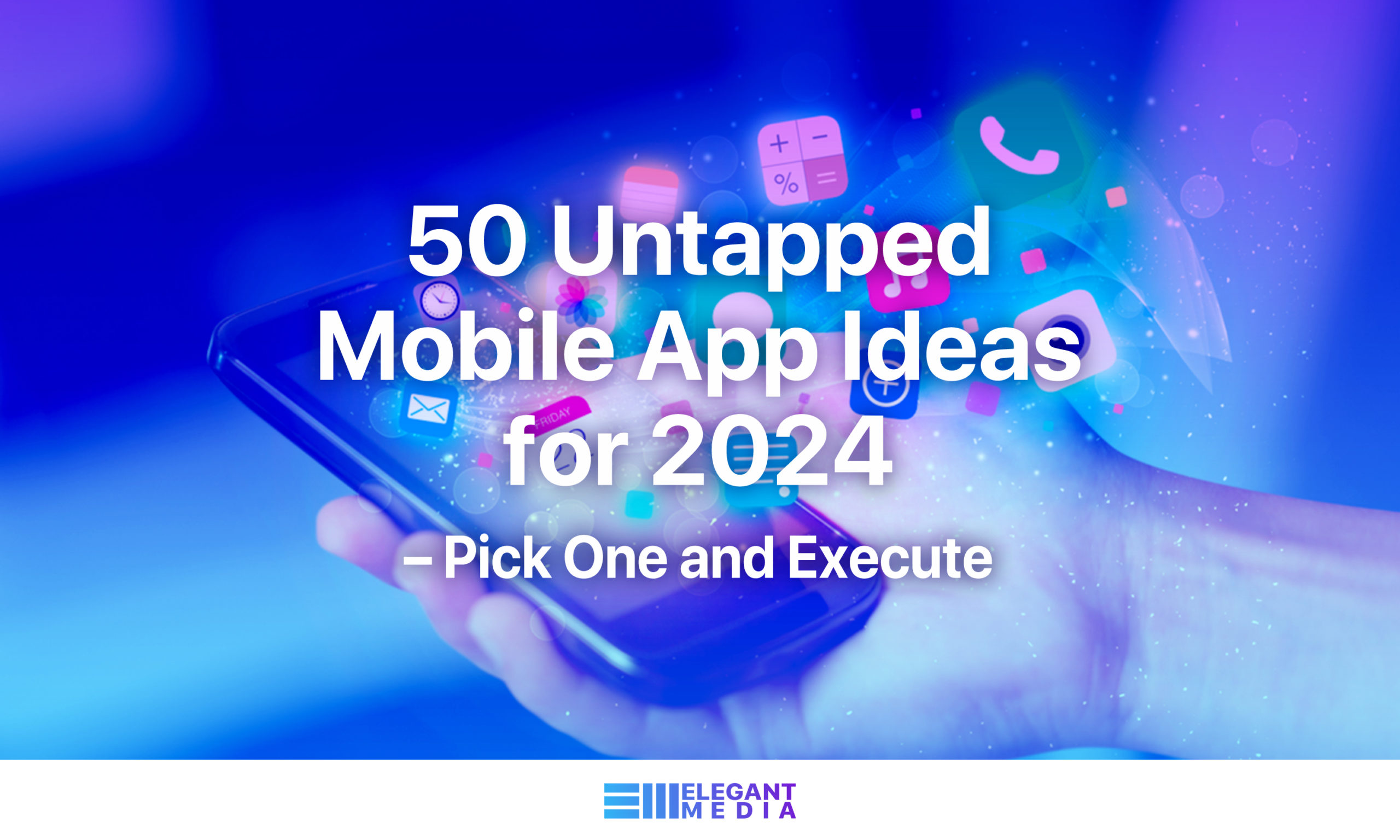 50 Untapped Mobile App Ideas for 2024 – Pick One and Execute