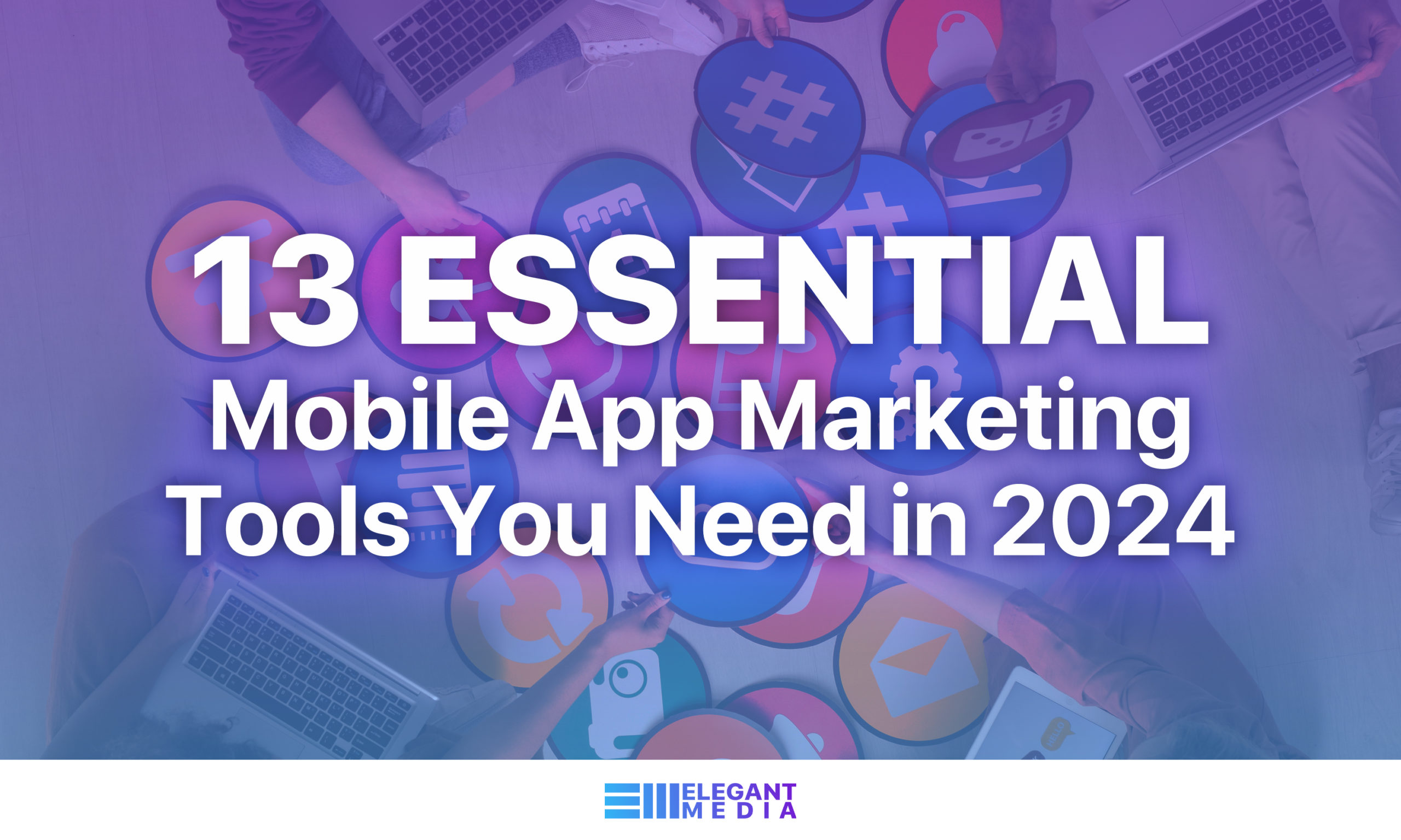 13 Essential Mobile App Marketing Tools You Need in 2024
