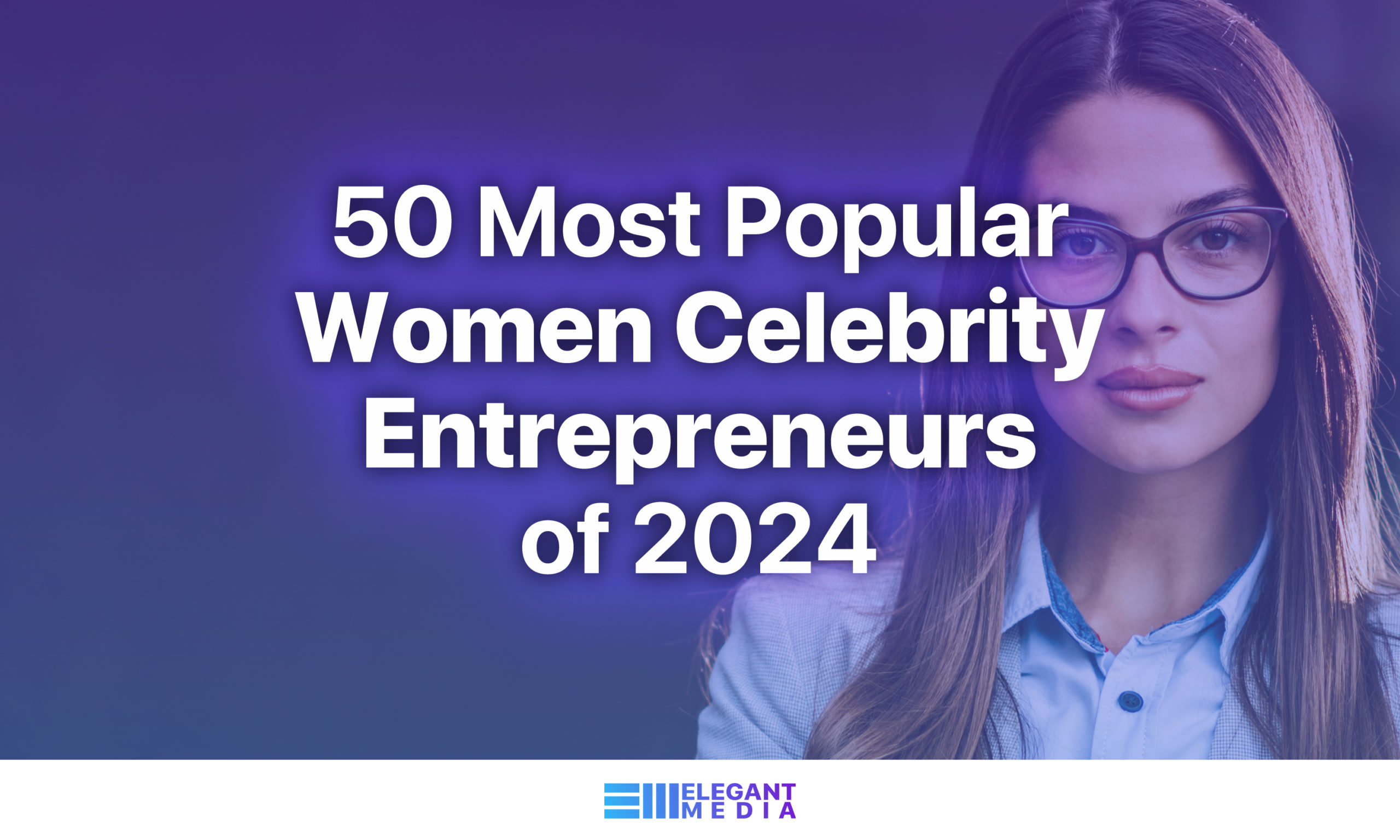 50 Most Popular Women Celebrity Entrepreneurs of 2024